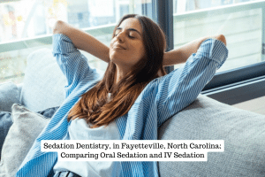 Sedation Dentistry, in Fayetteville, North Carolina; Comparing Oral Sedation and IV Sedation