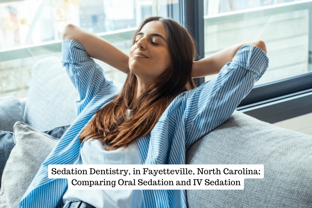 Sedation Dentistry, in Fayetteville, North Carolina; Comparing Oral Sedation and IV Sedation