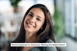 Dental Implants vs. Dentures: Making the Right Choice