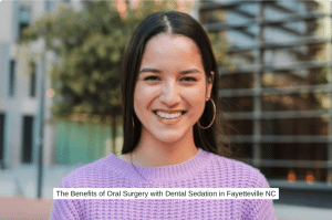 The Benefits of Oral Surgery with Dental Sedation in Fayetteville NC