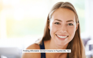 Finding Affordable Dental Crowns in Fayetteville, NC