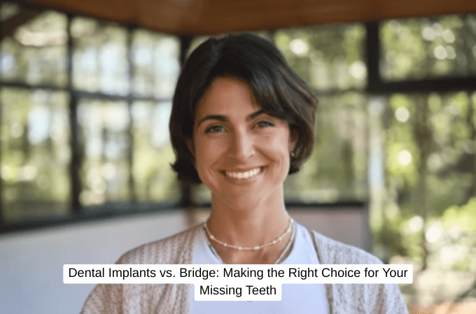Dental Implants vs. Bridge Making the Right Choice for Your Missing Teeth