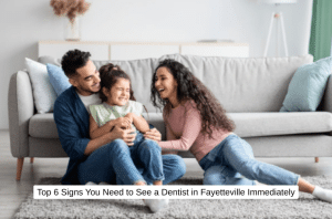 Top 6 Signs You Need to See a Dentist in Fayetteville Immediately