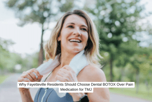 Why Fayetteville Residents Should Choose Dental BOTOX Over Pain Medication for TMJ