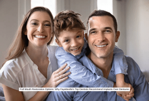 Full Mouth Restoration Options Why Fayetteville's Top Dentists Recommend Implants Over Dentures