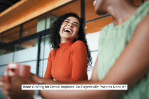 Bone Grafting for Dental Implants Do Fayetteville Patients Need It