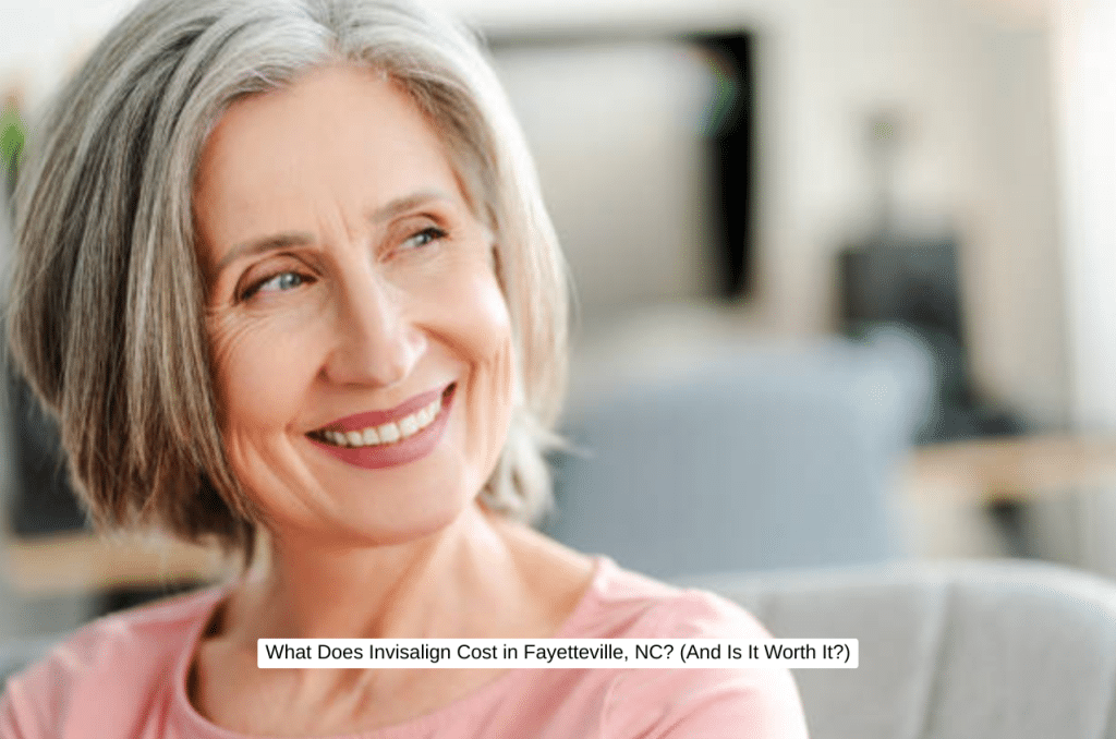 What Does Invisalign Cost in Fayetteville, NC (And Is It Worth It)